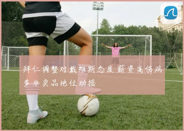 拜仁调整对戴维斯态度 薪资高伤病多非卖品地位动摇