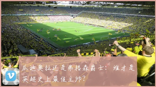 瓜迪奥拉还是弗格森爵士：谁才是英超史上最佳主帅？