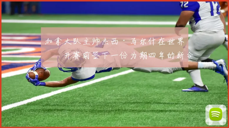 加拿大队主帅杰西·马尔什在世界杯开赛前签下一份为期四年的新合同