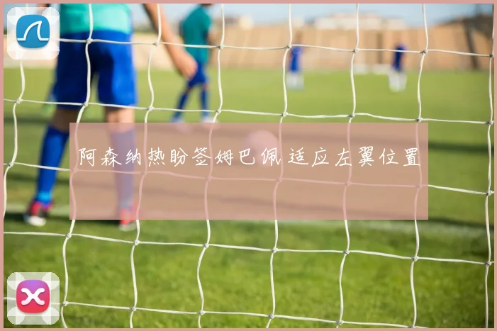 阿森纳热盼签姆巴佩 适应左翼位置
