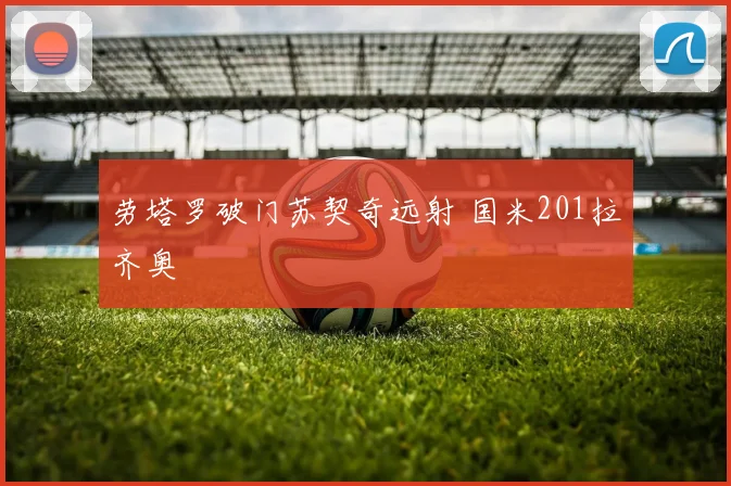 劳塔罗破门苏契奇远射 国米201拉齐奥