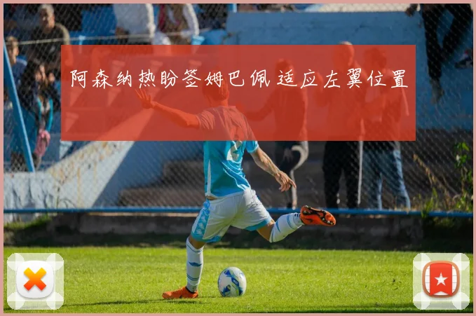 阿森纳热盼签姆巴佩 适应左翼位置