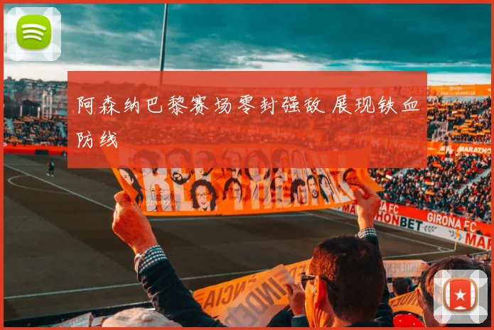 阿森纳巴黎赛场零封强敌 展现铁血防线